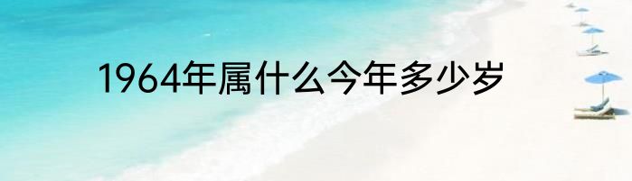 1964年属什么今年多少岁