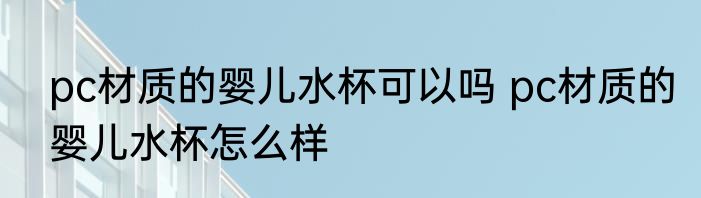 pc材质的婴儿水杯可以吗 pc材质的婴儿水杯怎么样