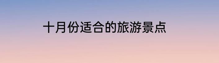 十月份适合的旅游景点