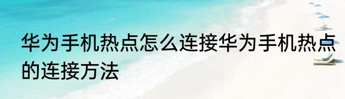 华为手机热点怎么连接华为手机热点的连接方法