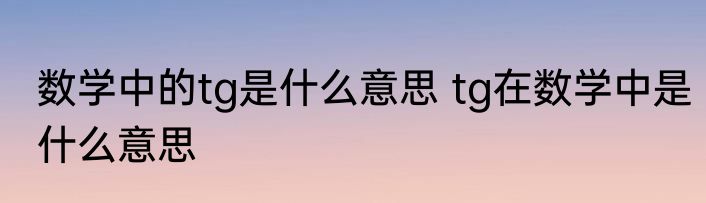 数学中的tg是什么意思 tg在数学中是什么意思
