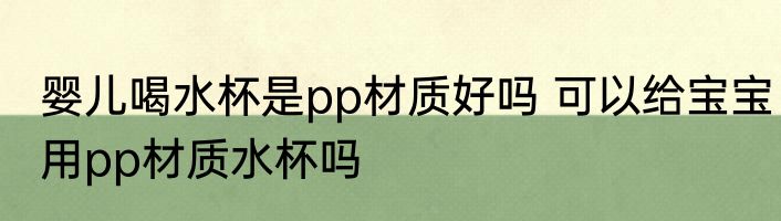 婴儿喝水杯是pp材质好吗 可以给宝宝用pp材质水杯吗