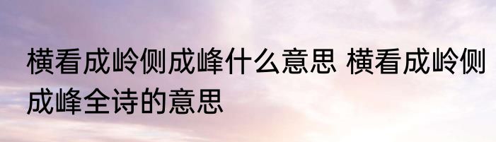 横看成岭侧成峰什么意思 横看成岭侧成峰全诗的意思