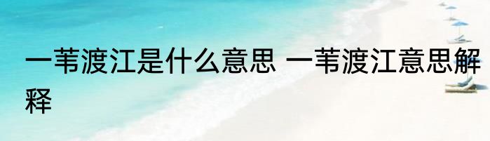 一苇渡江是什么意思 一苇渡江意思解释
