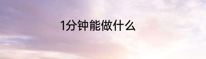1分钟能做什么