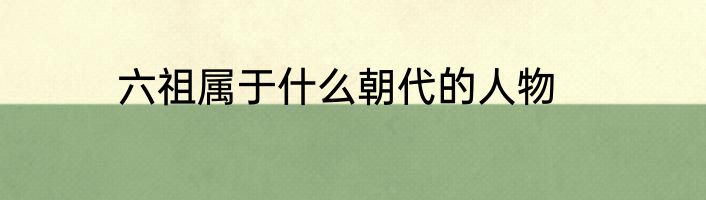 六祖属于什么朝代的人物