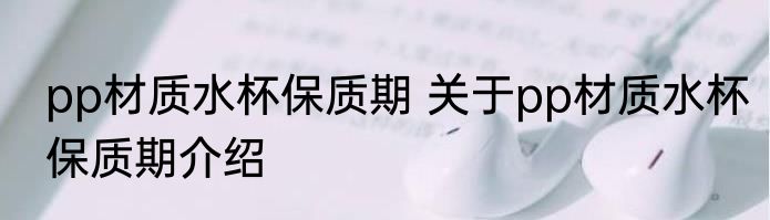 pp材质水杯保质期 关于pp材质水杯保质期介绍