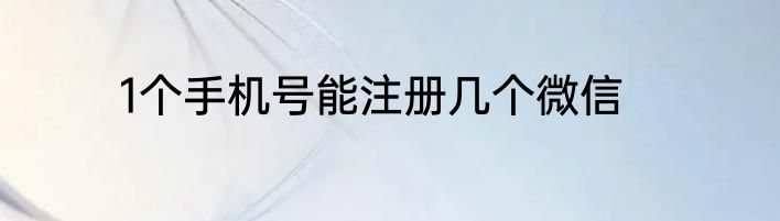 1个手机号能注册几个微信