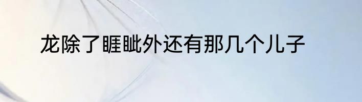 龙除了睚眦外还有那几个儿子