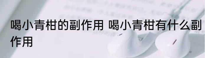 喝小青柑的副作用 喝小青柑有什么副作用