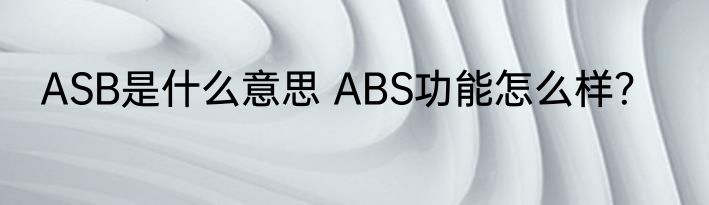 ASB是什么意思 ABS功能怎么样？