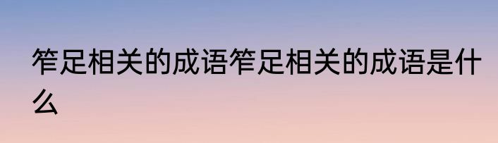 笮足相关的成语笮足相关的成语是什么