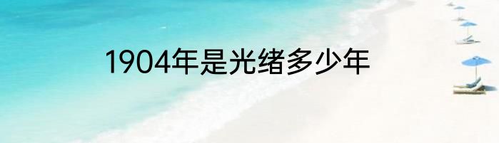 1904年是光绪多少年