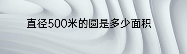 直径500米的圆是多少面积