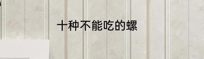 十种不能吃的螺