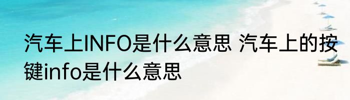 汽车上INFO是什么意思 汽车上的按键info是什么意思