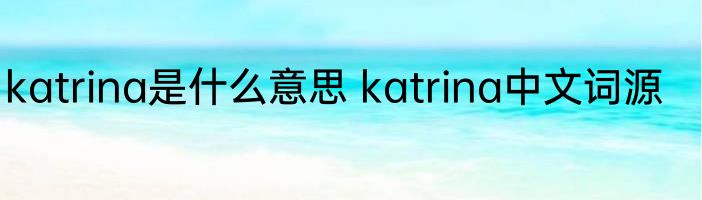 katrina是什么意思 katrina中文词源
