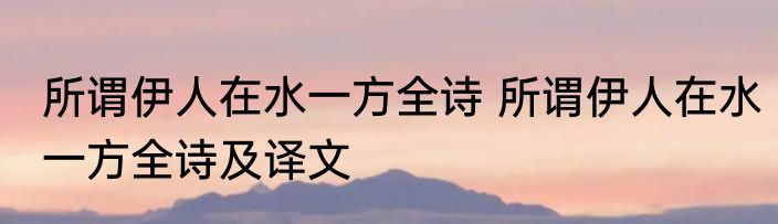 所谓伊人在水一方全诗 所谓伊人在水一方全诗及译文