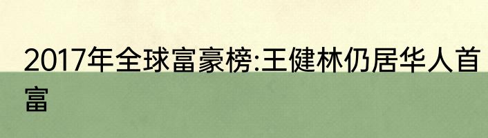 2017年全球富豪榜:王健林仍居华人首富