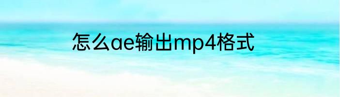 怎么ae输出mp4格式