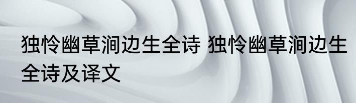 独怜幽草涧边生全诗 独怜幽草涧边生全诗及译文