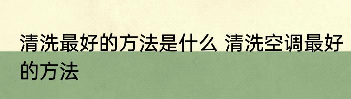 清洗最好的方法是什么 清洗空调最好的方法