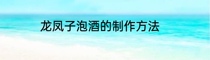 龙凤子泡酒的制作方法