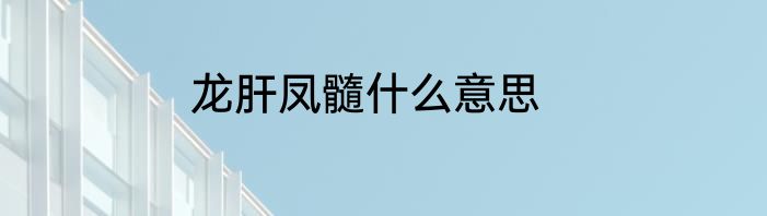 龙肝凤髓什么意思