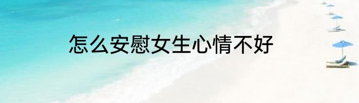 怎么安慰女生心情不好