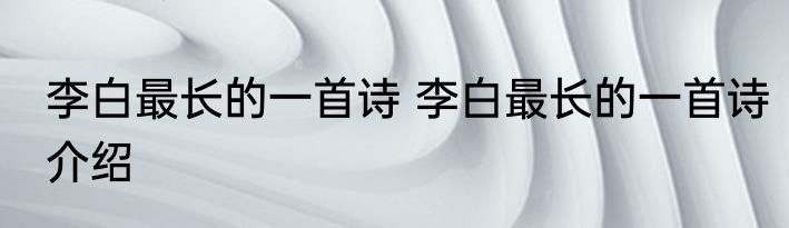 李白最长的一首诗 李白最长的一首诗介绍