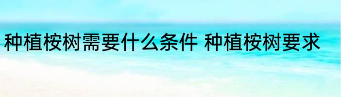 种植桉树需要什么条件 种植桉树要求