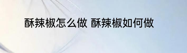 酥辣椒怎么做 酥辣椒如何做