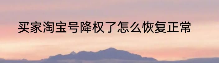 买家淘宝号降权了怎么恢复正常