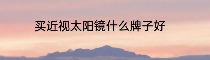 买近视太阳镜什么牌子好