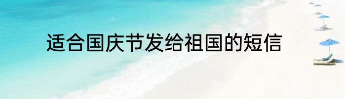 适合国庆节发给祖国的短信