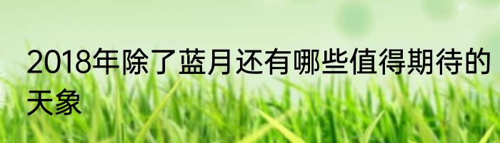 2018年除了蓝月还有哪些值得期待的天象
