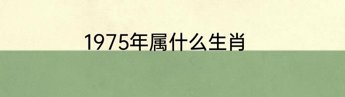 1975年属什么生肖
