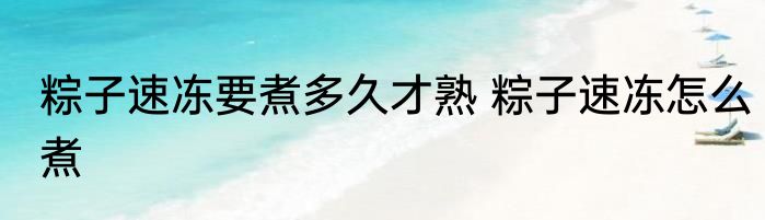 粽子速冻要煮多久才熟 粽子速冻怎么煮