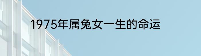 1975年属兔女一生的命运