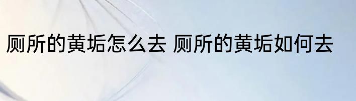 厕所的黄垢怎么去 厕所的黄垢如何去