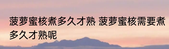 菠萝蜜核煮多久才熟 菠萝蜜核需要煮多久才熟呢