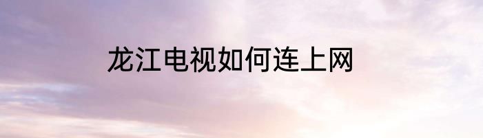 龙江电视如何连上网