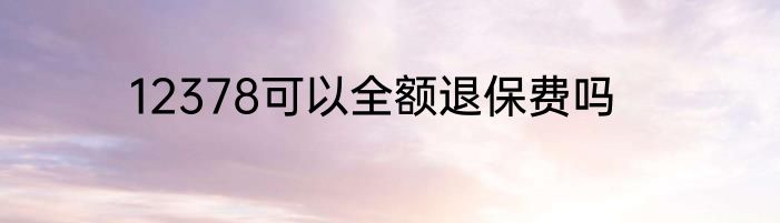 12378可以全额退保费吗