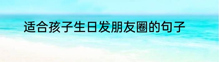 适合孩子生日发朋友圈的句子