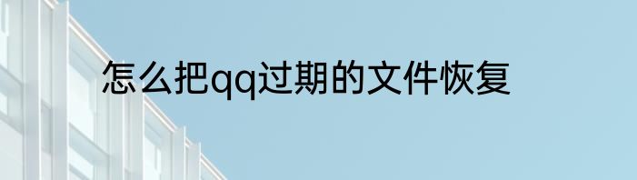 怎么把qq过期的文件恢复