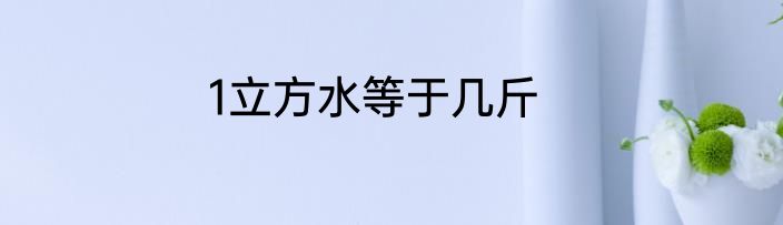 1立方水等于几斤