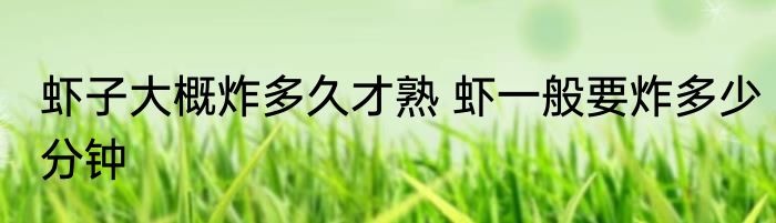 虾子大概炸多久才熟 虾一般要炸多少分钟