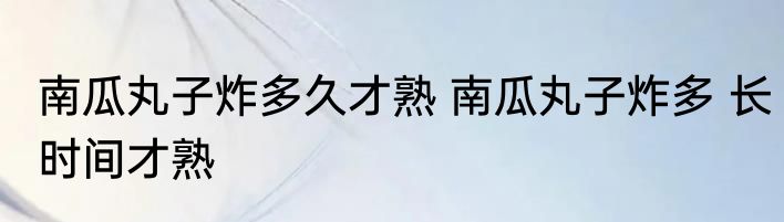 南瓜丸子炸多久才熟 南瓜丸子炸多 长时间才熟