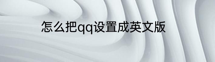 怎么把qq设置成英文版