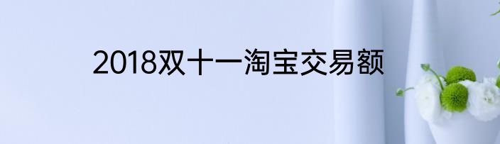 2018双十一淘宝交易额